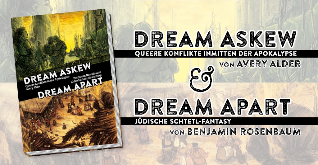 Dream Askew - queere Konflikte inmitten der Apokalypse, von Avery Alder. Dream Apart - jüdische Schtetl-Fantasy, von Benjamin Rosenbaum